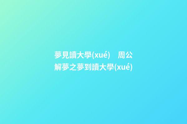 夢見讀大學(xué)　周公解夢之夢到讀大學(xué)